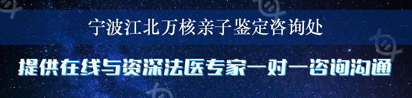 宁波江北万核亲子鉴定咨询处